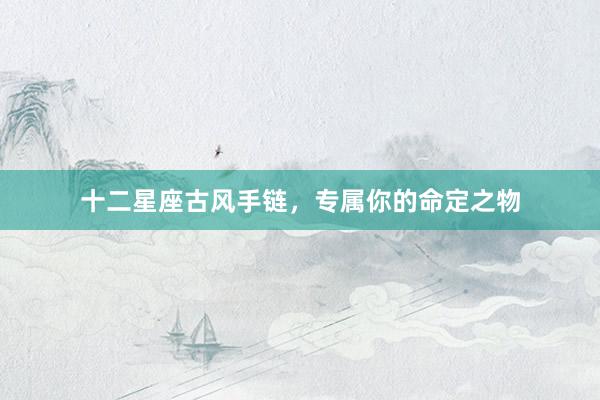 十二星座古风手链，专属你的命定之物