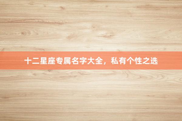 十二星座专属名字大全，私有个性之选