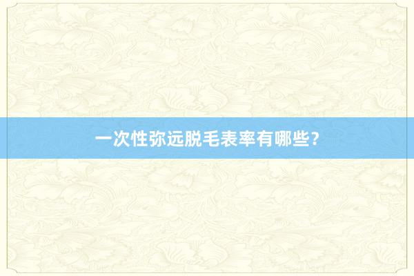 一次性弥远脱毛表率有哪些?