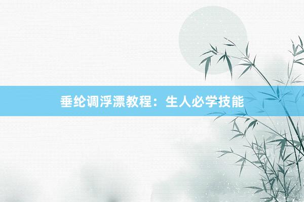 垂纶调浮漂教程：生人必学技能